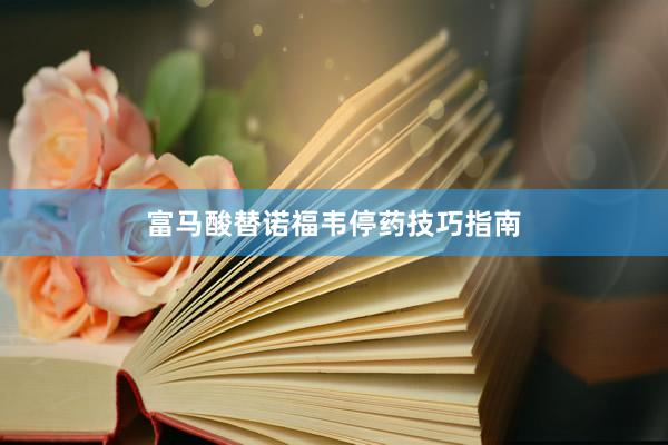 富马酸替诺福韦停药技巧指南