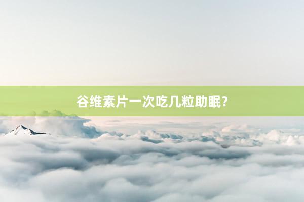 谷维素片一次吃几粒助眠?