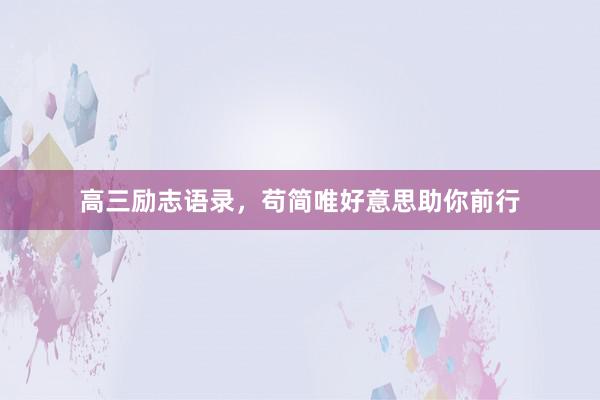 高三励志语录，苟简唯好意思助你前行