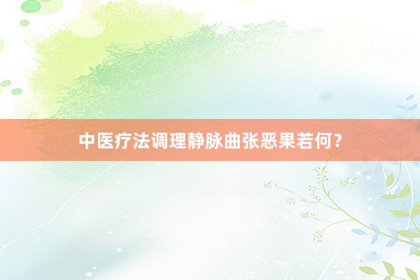 中医疗法调理静脉曲张恶果若何?